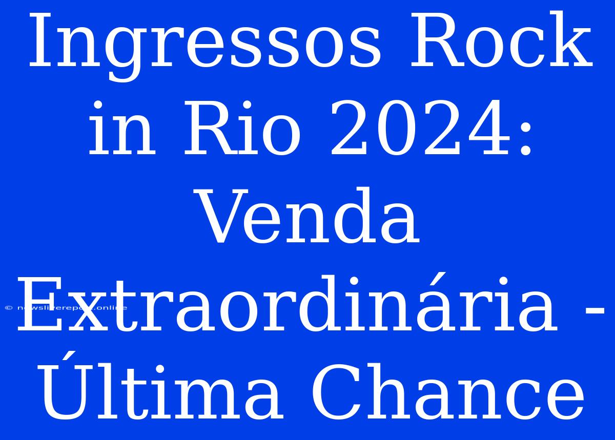 Ingressos Rock In Rio 2024: Venda Extraordinária - Última Chance