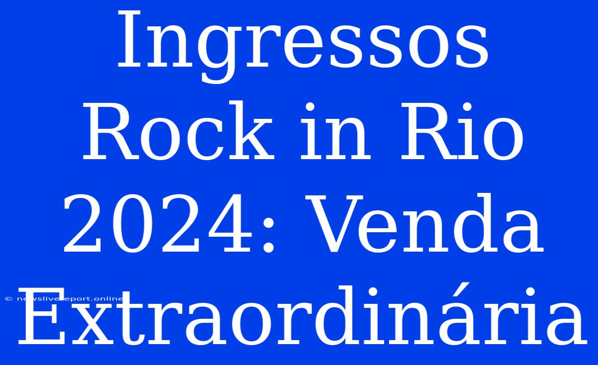 Ingressos Rock In Rio 2024: Venda Extraordinária