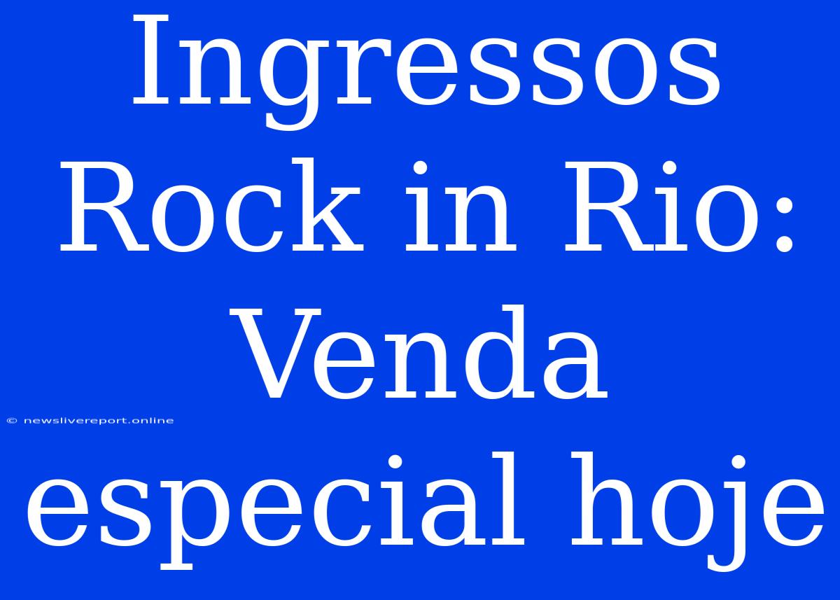 Ingressos Rock In Rio: Venda Especial Hoje