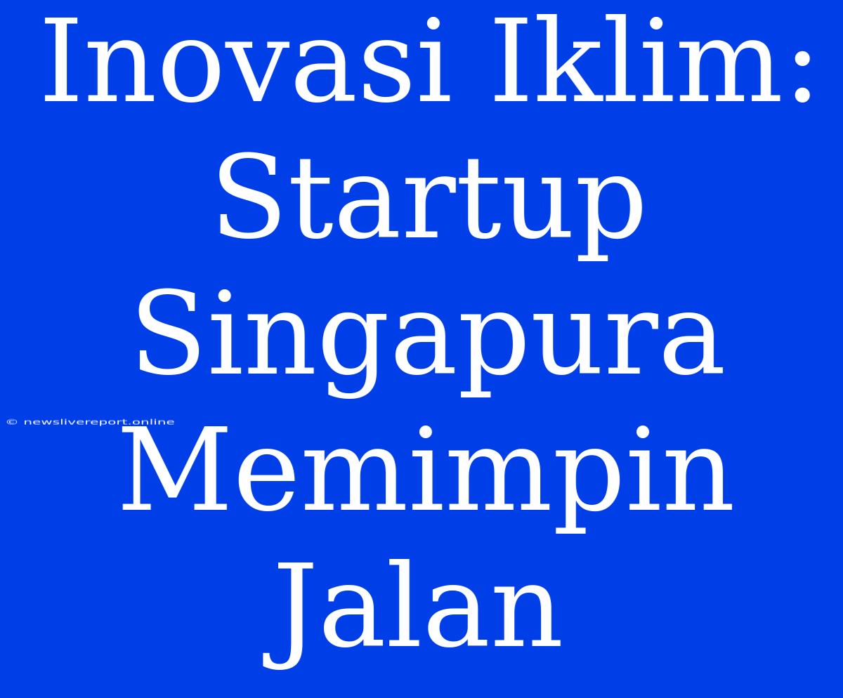 Inovasi Iklim: Startup Singapura Memimpin Jalan