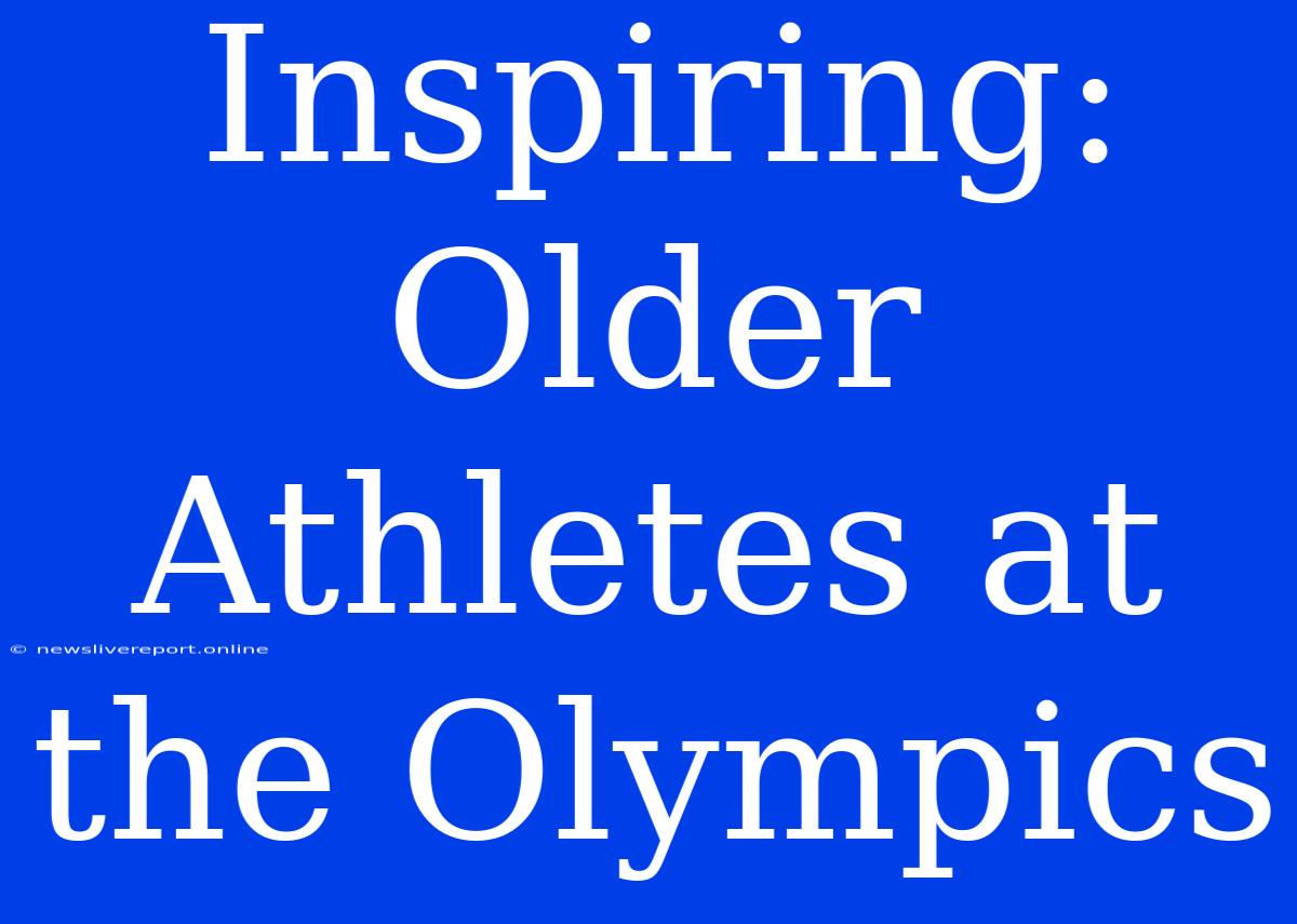 Inspiring: Older Athletes At The Olympics