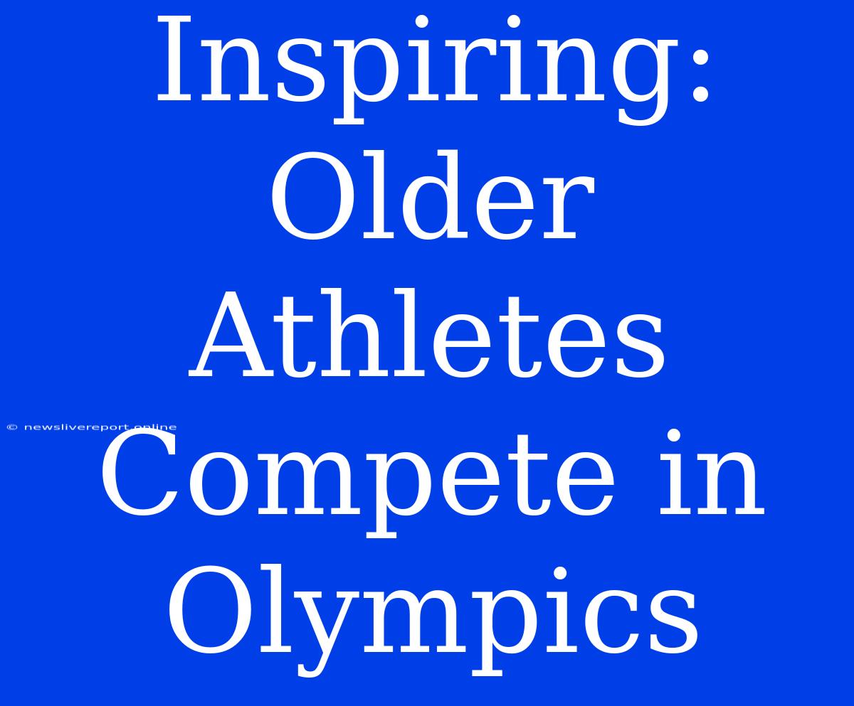 Inspiring: Older Athletes Compete In Olympics