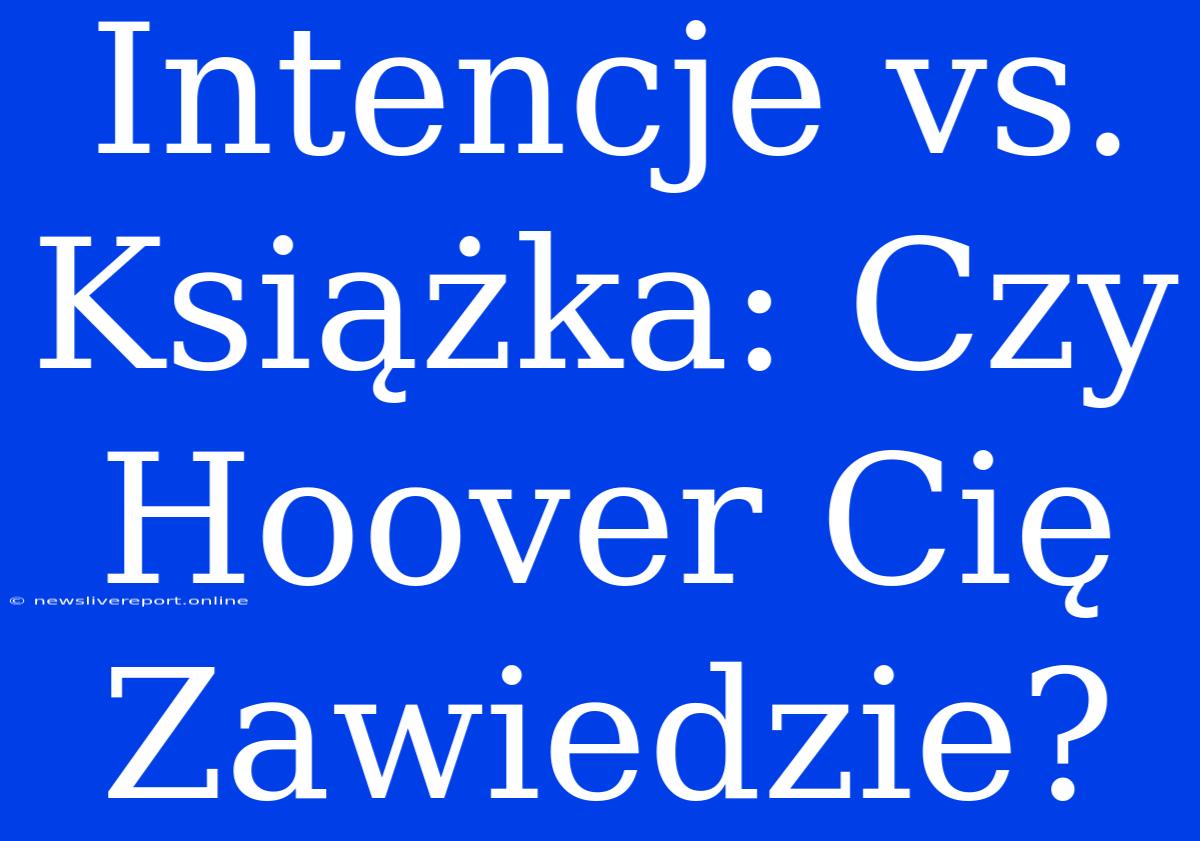 Intencje Vs. Książka: Czy Hoover Cię Zawiedzie?