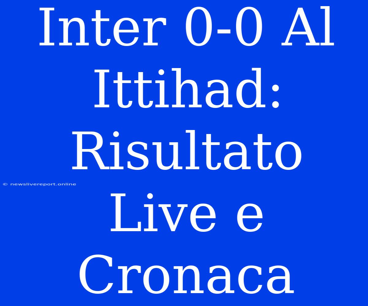 Inter 0-0 Al Ittihad: Risultato Live E Cronaca