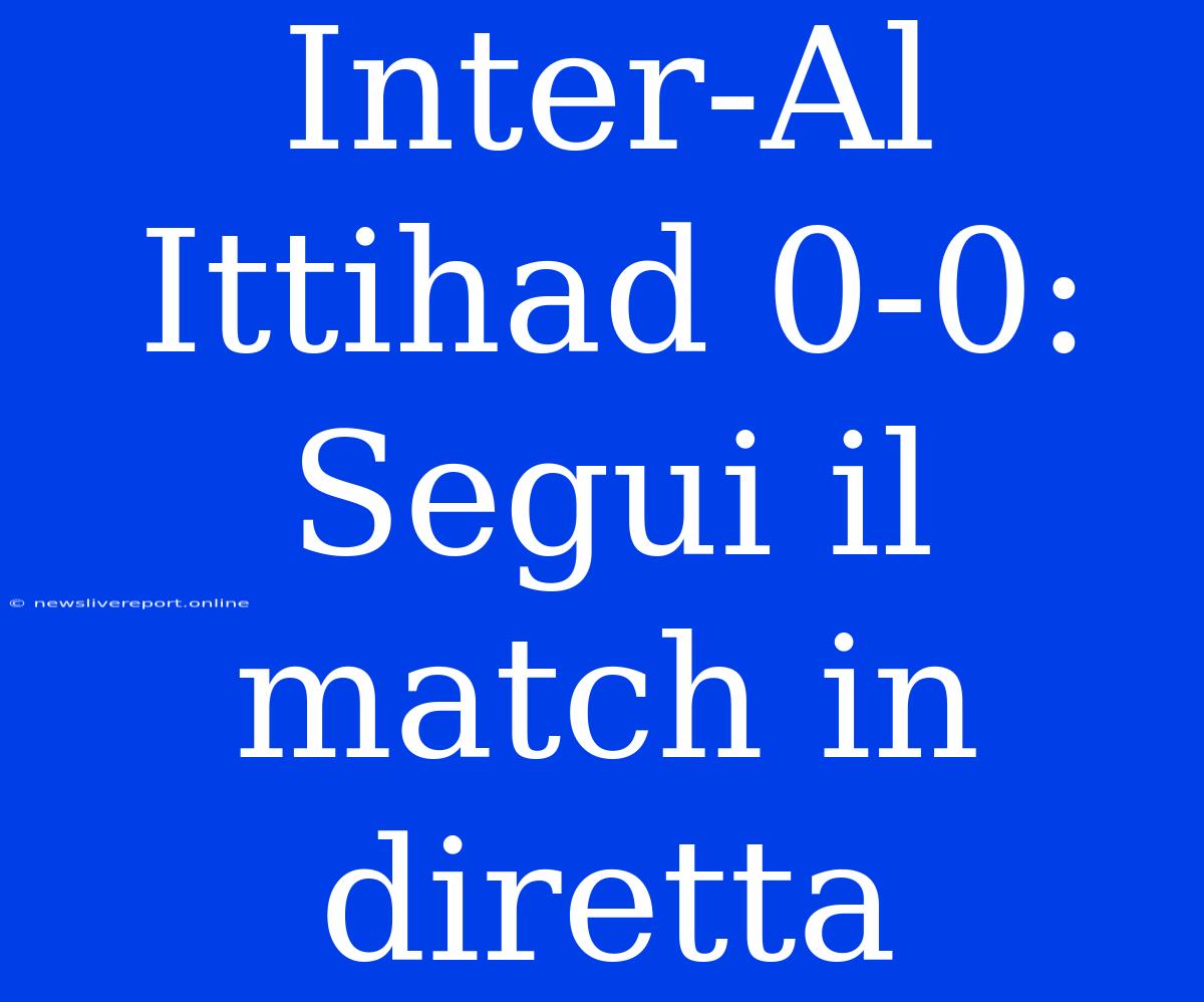 Inter-Al Ittihad 0-0: Segui Il Match In Diretta