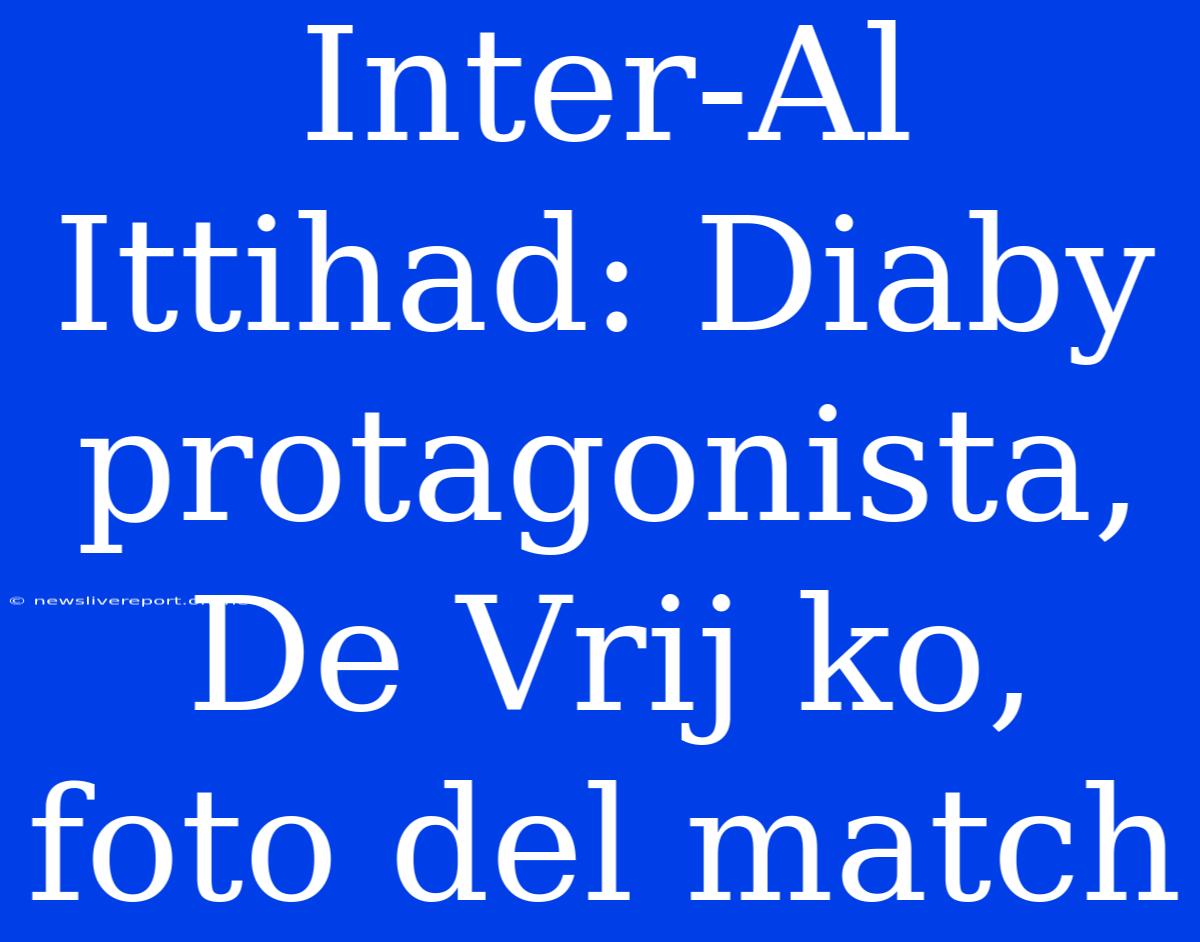 Inter-Al Ittihad: Diaby Protagonista, De Vrij Ko, Foto Del Match