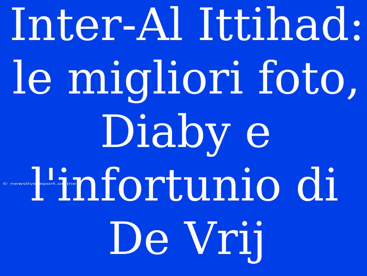 Inter-Al Ittihad: Le Migliori Foto, Diaby E L'infortunio Di De Vrij