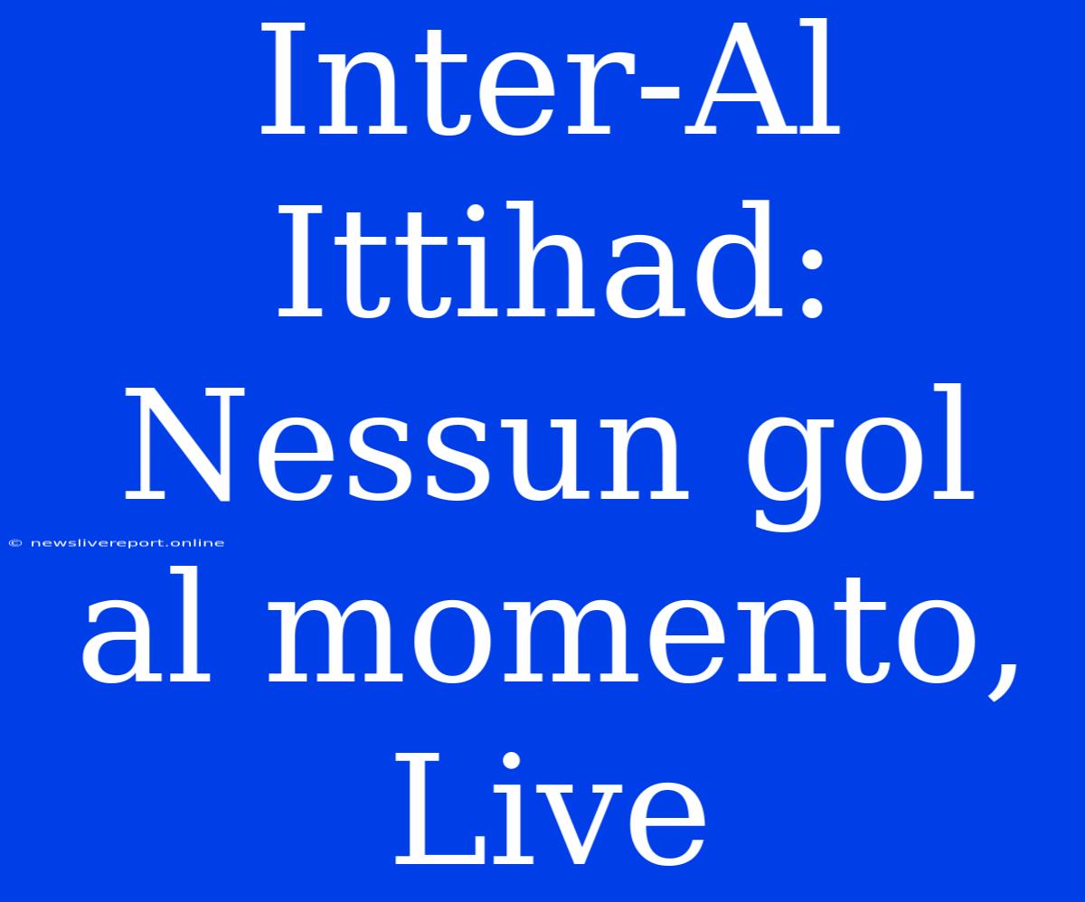 Inter-Al Ittihad: Nessun Gol Al Momento, Live