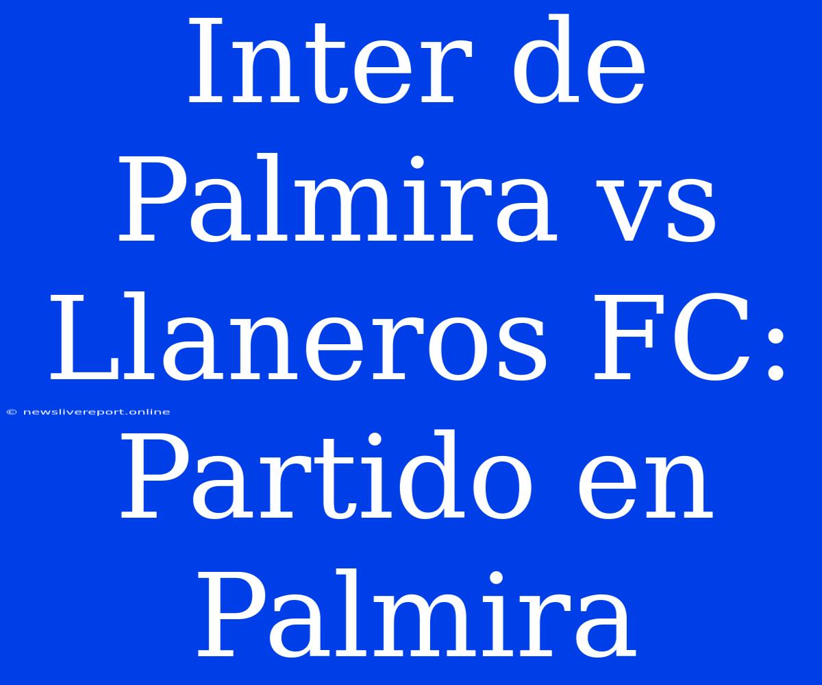 Inter De Palmira Vs Llaneros FC: Partido En Palmira