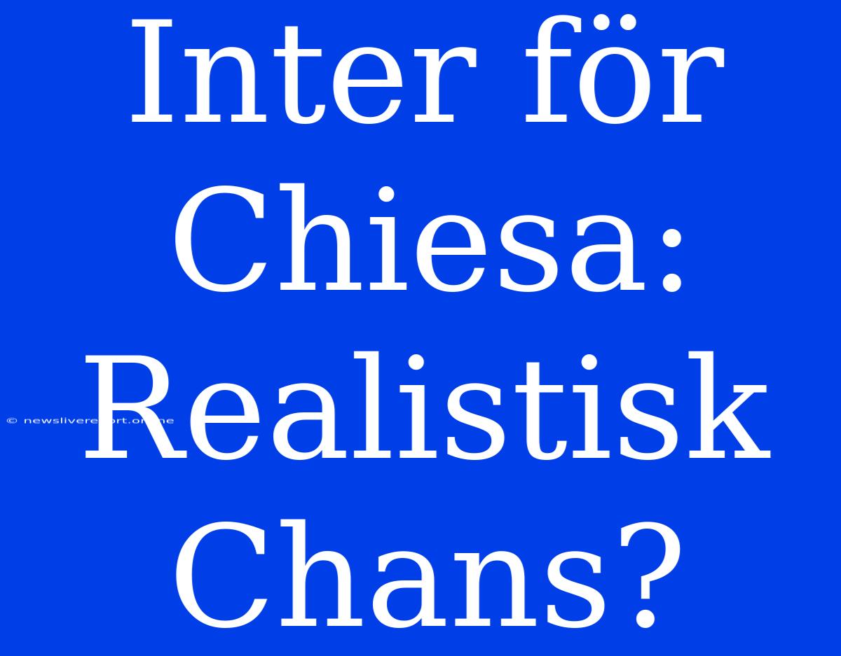 Inter För Chiesa: Realistisk Chans?