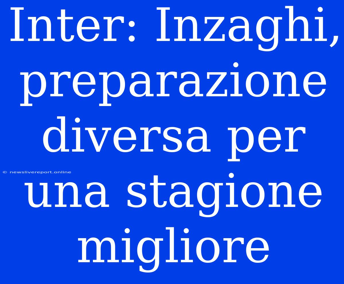 Inter: Inzaghi, Preparazione Diversa Per Una Stagione Migliore