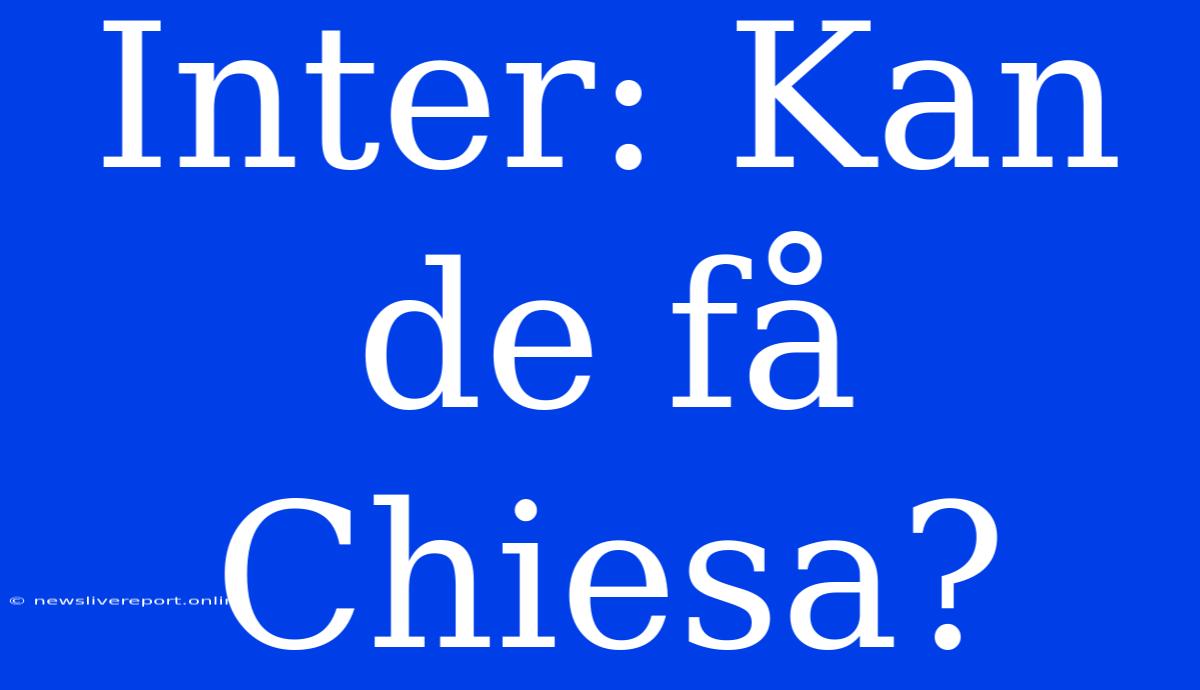 Inter: Kan De Få Chiesa?