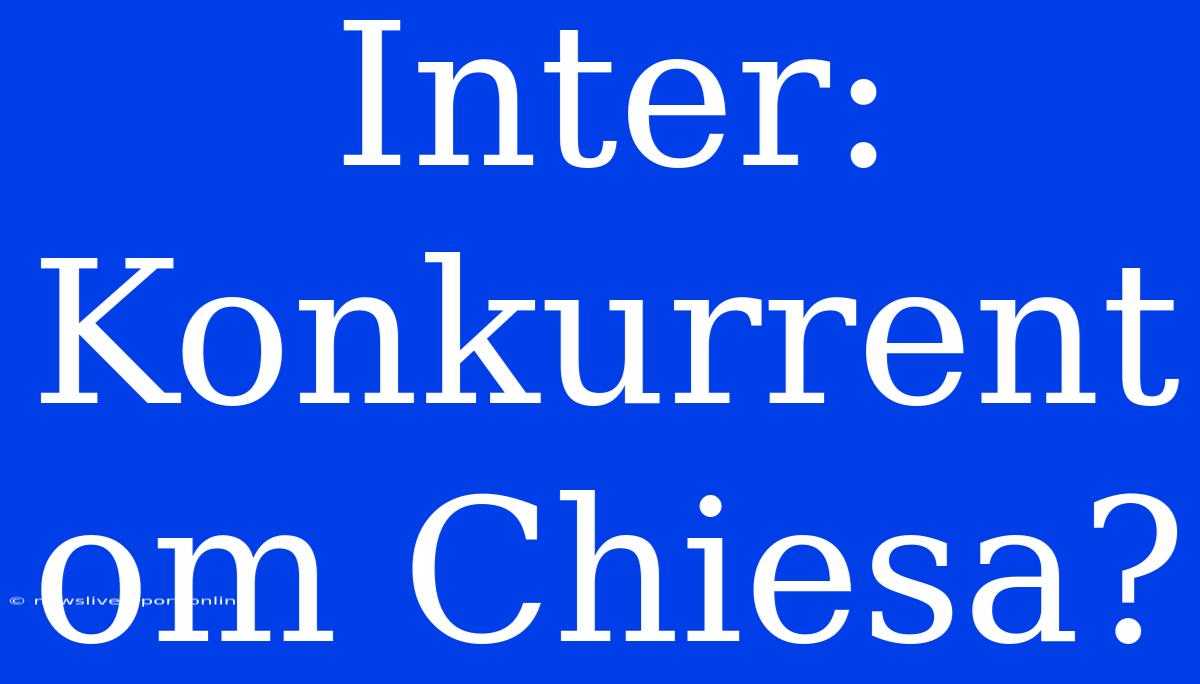 Inter: Konkurrent Om Chiesa?