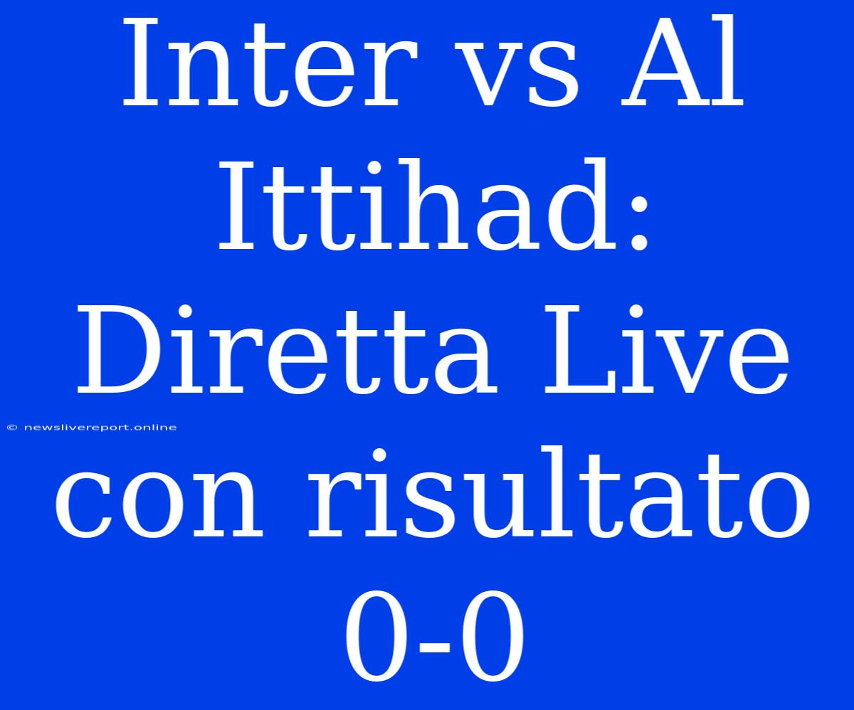 Inter Vs Al Ittihad: Diretta Live Con Risultato 0-0