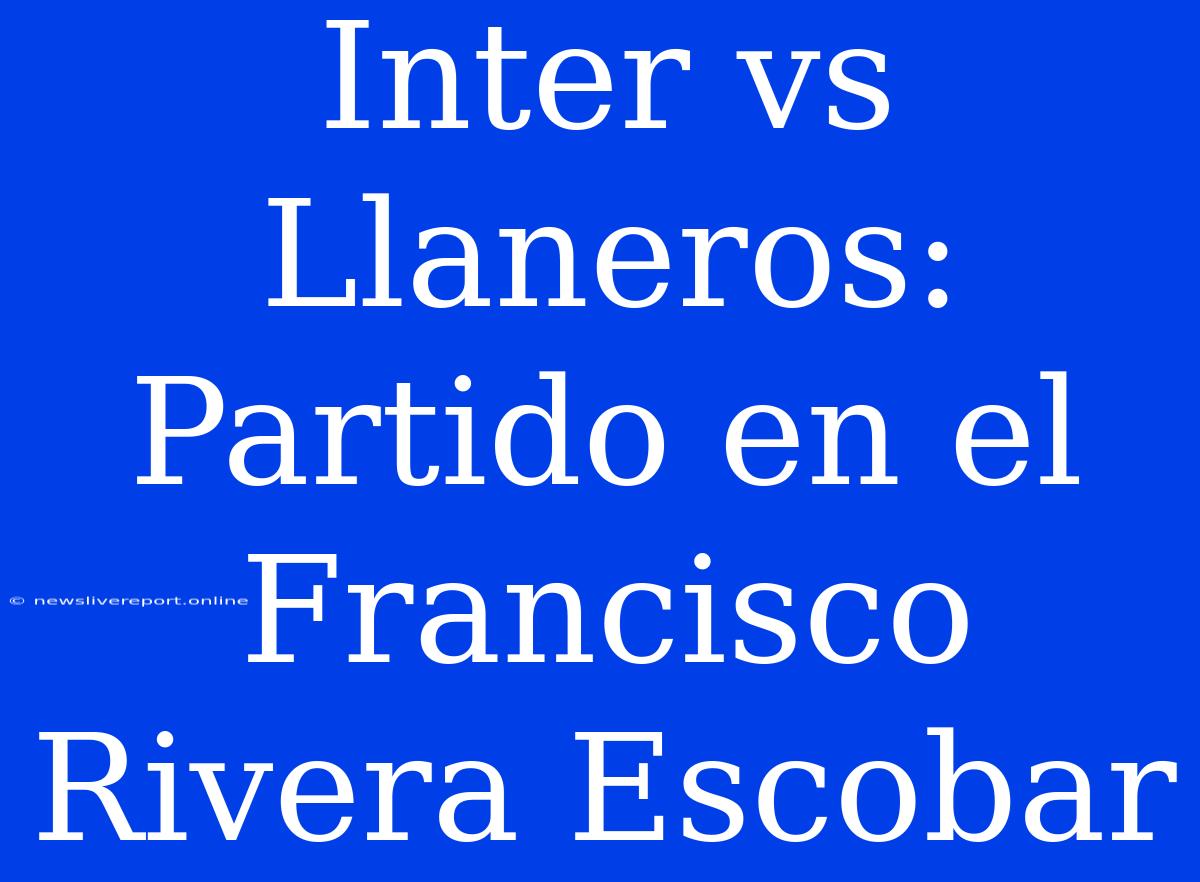 Inter Vs Llaneros: Partido En El Francisco Rivera Escobar