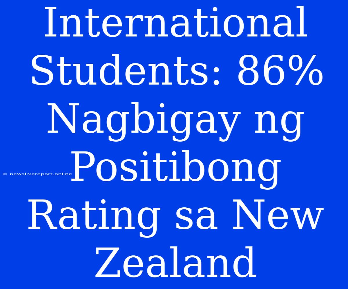 International Students: 86% Nagbigay Ng Positibong Rating Sa New Zealand