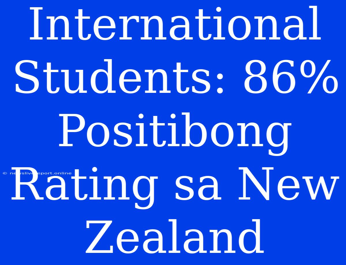 International Students: 86% Positibong Rating Sa New Zealand