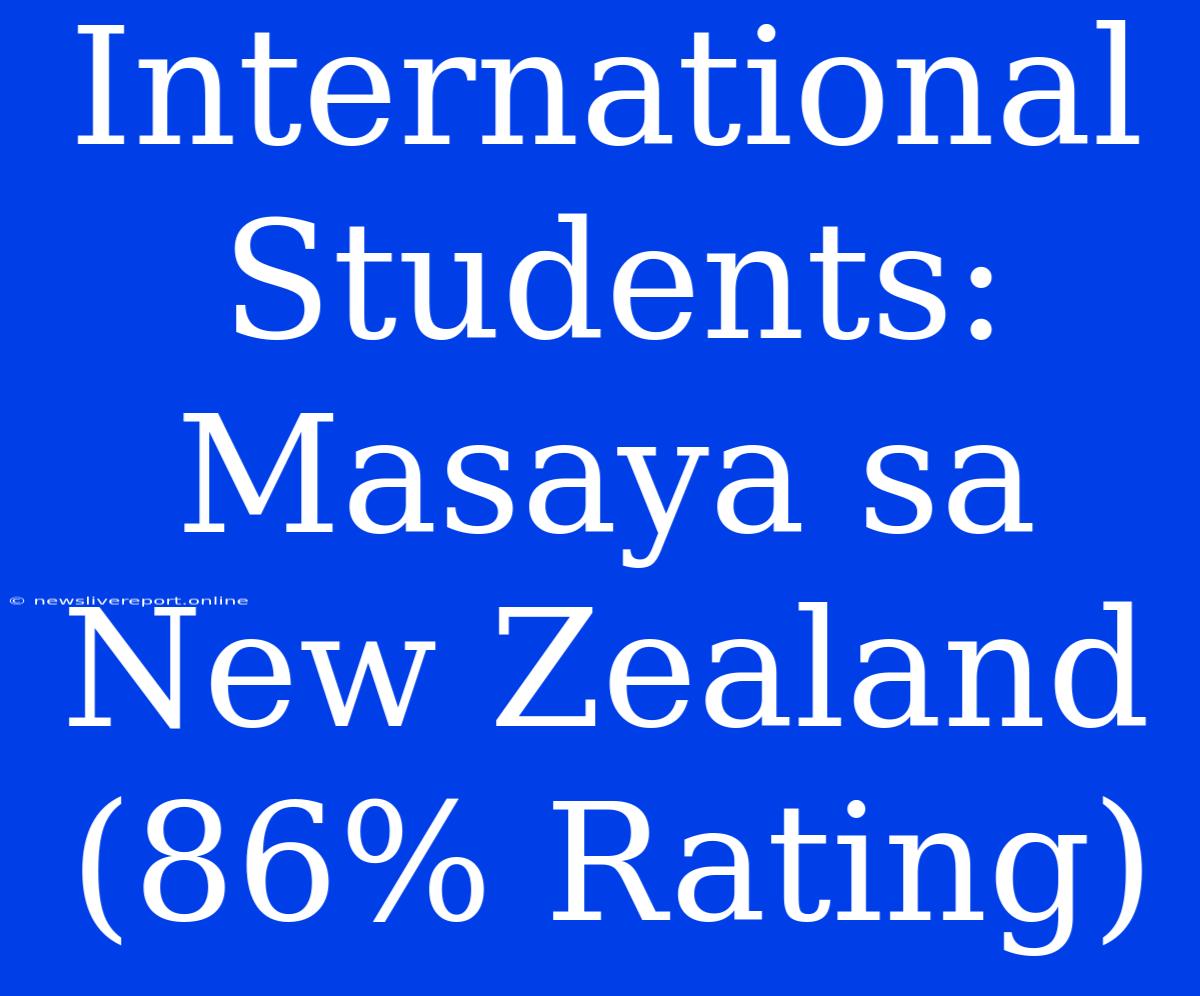 International Students: Masaya Sa New Zealand (86% Rating)