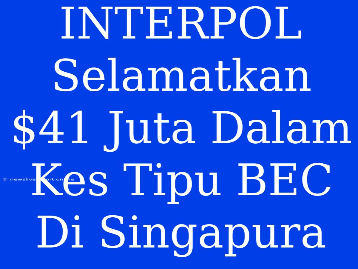 INTERPOL Selamatkan $41 Juta Dalam Kes Tipu BEC Di Singapura