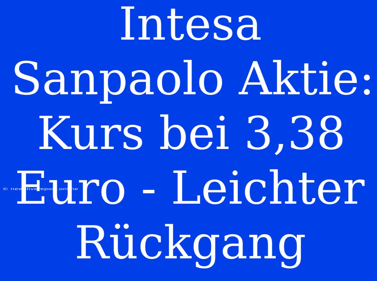 Intesa Sanpaolo Aktie: Kurs Bei 3,38 Euro - Leichter Rückgang