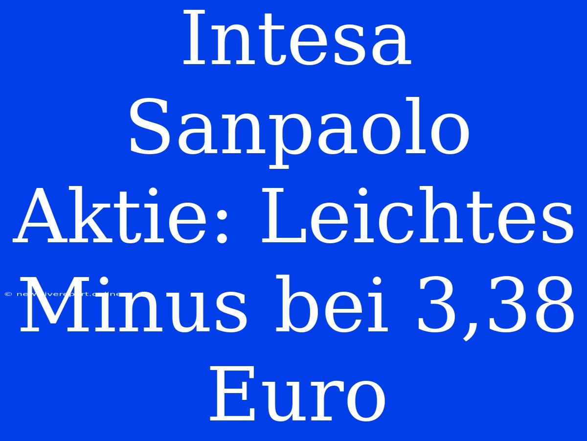 Intesa Sanpaolo Aktie: Leichtes Minus Bei 3,38 Euro