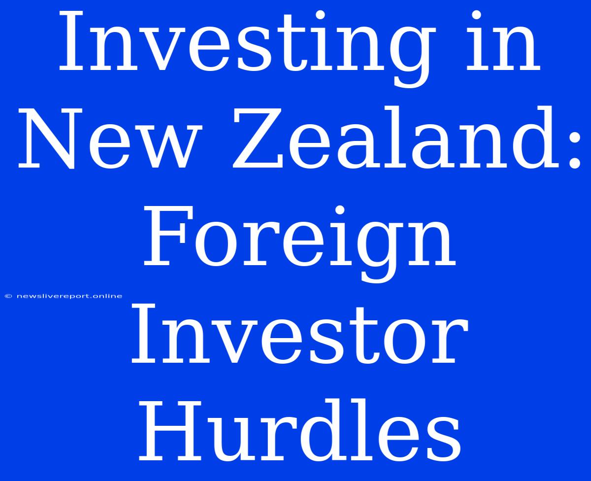 Investing In New Zealand: Foreign Investor Hurdles