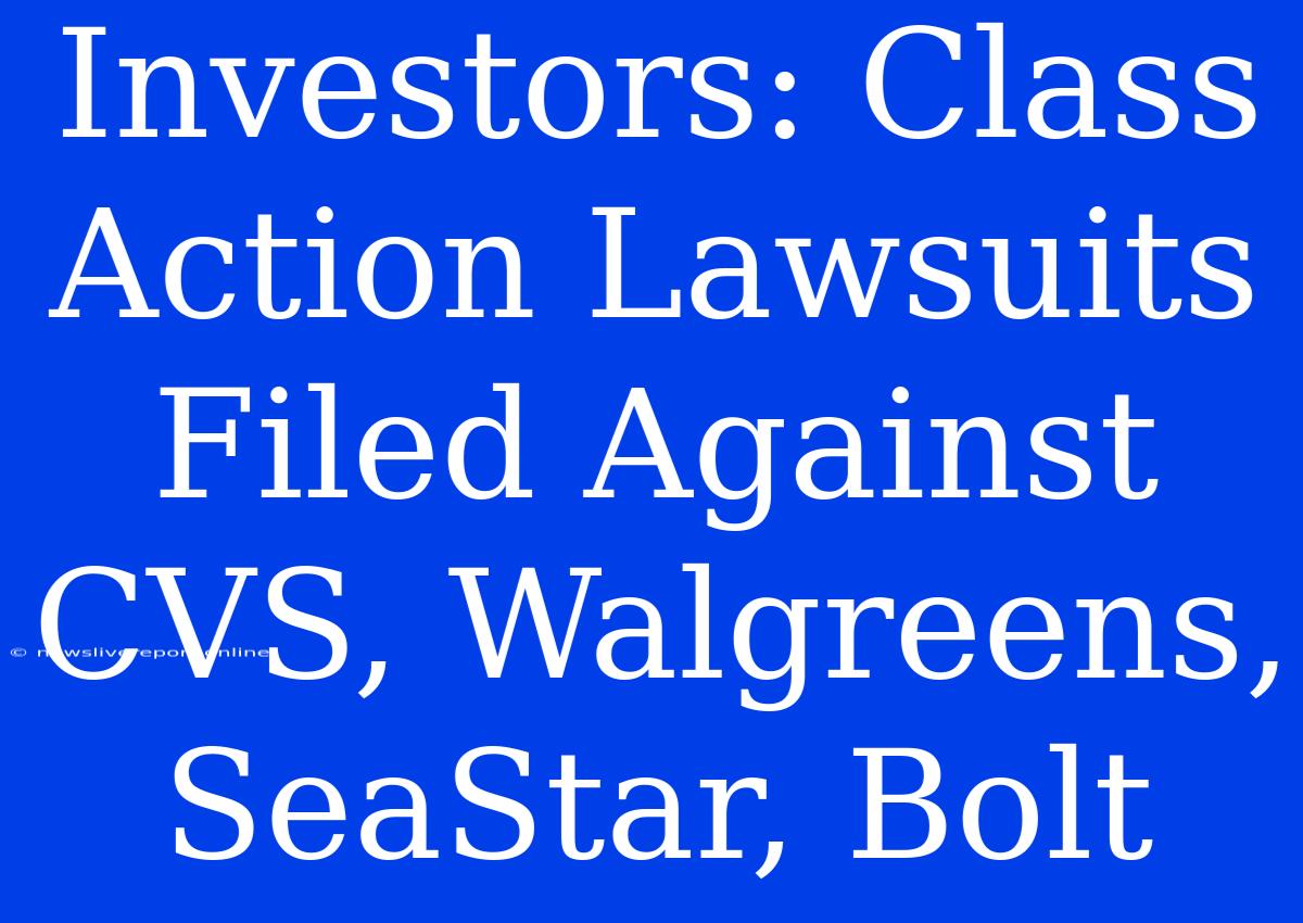 Investors: Class Action Lawsuits Filed Against CVS, Walgreens, SeaStar, Bolt