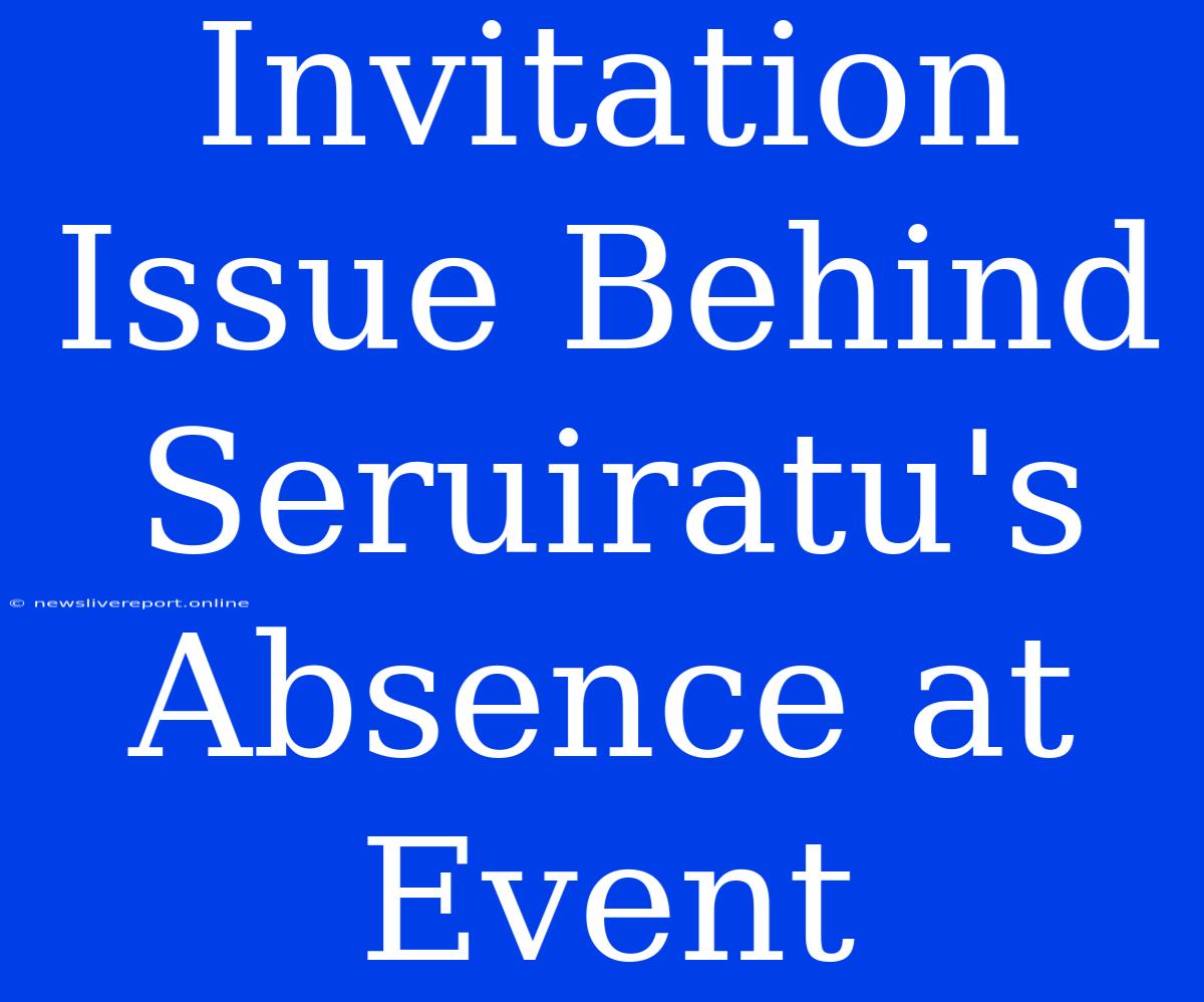 Invitation Issue Behind Seruiratu's Absence At Event