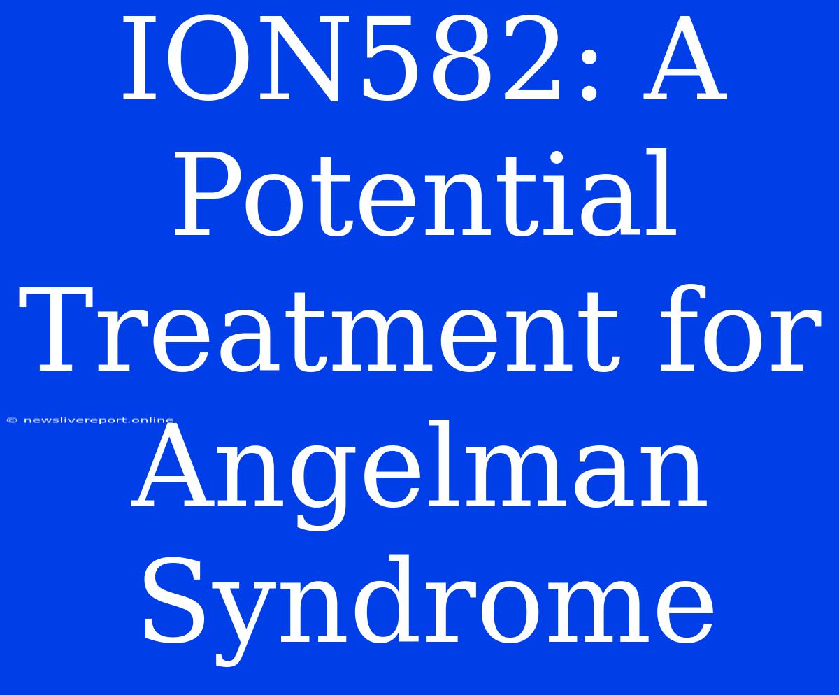 ION582: A Potential Treatment For Angelman Syndrome