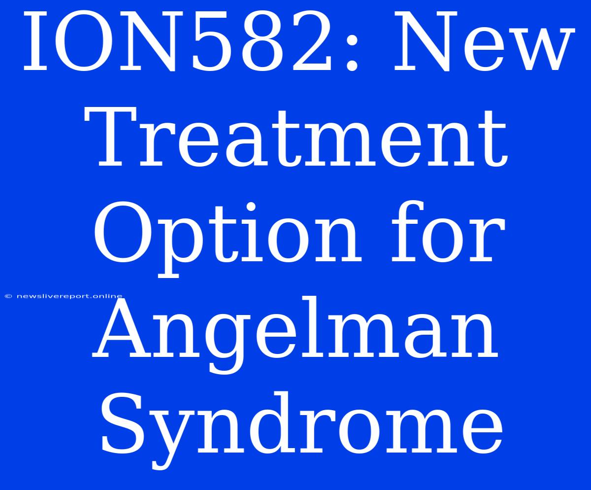 ION582: New Treatment Option For Angelman Syndrome