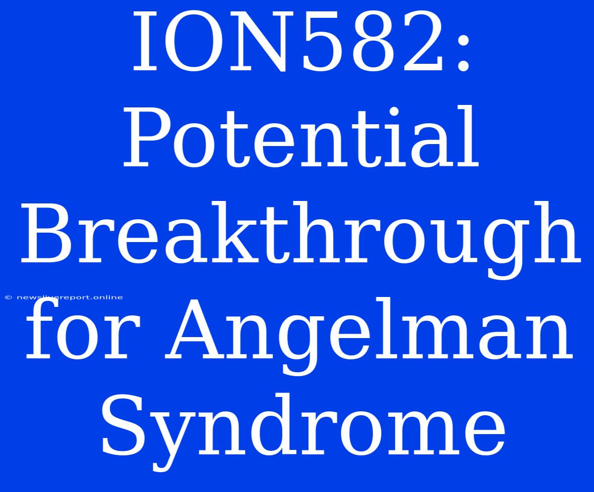 ION582: Potential Breakthrough For Angelman Syndrome