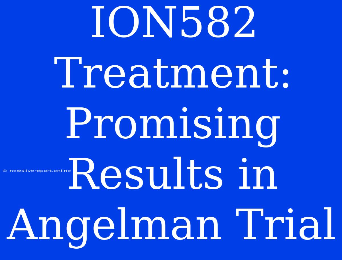 ION582 Treatment: Promising Results In Angelman Trial