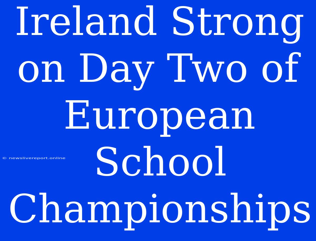 Ireland Strong On Day Two Of European School Championships