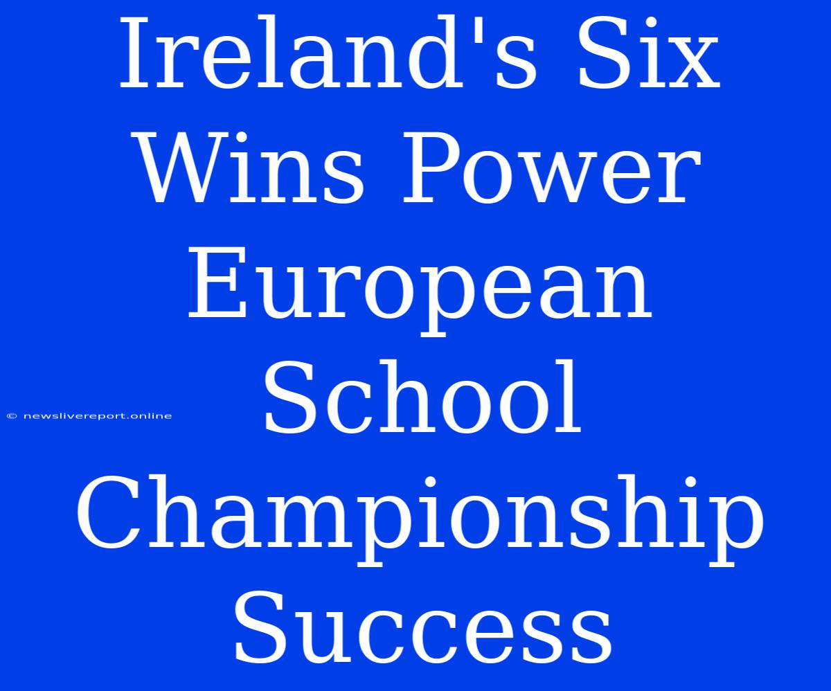 Ireland's Six Wins Power European School Championship Success