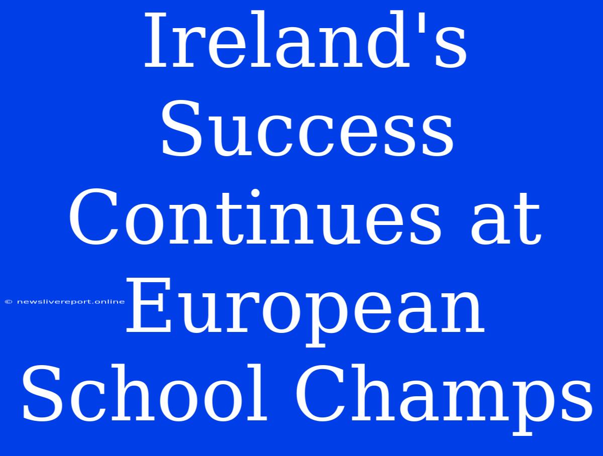 Ireland's Success Continues At European School Champs