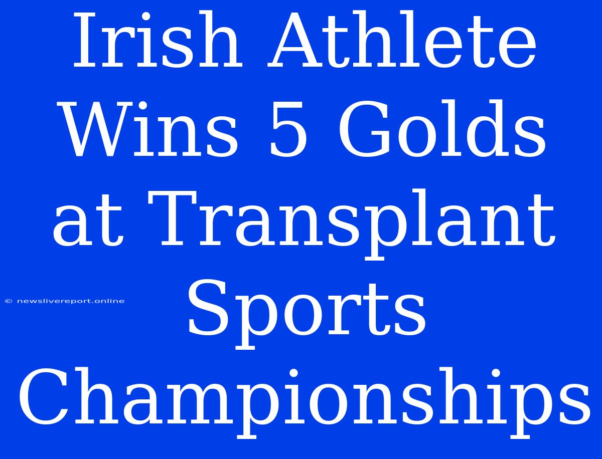 Irish Athlete Wins 5 Golds At Transplant Sports Championships