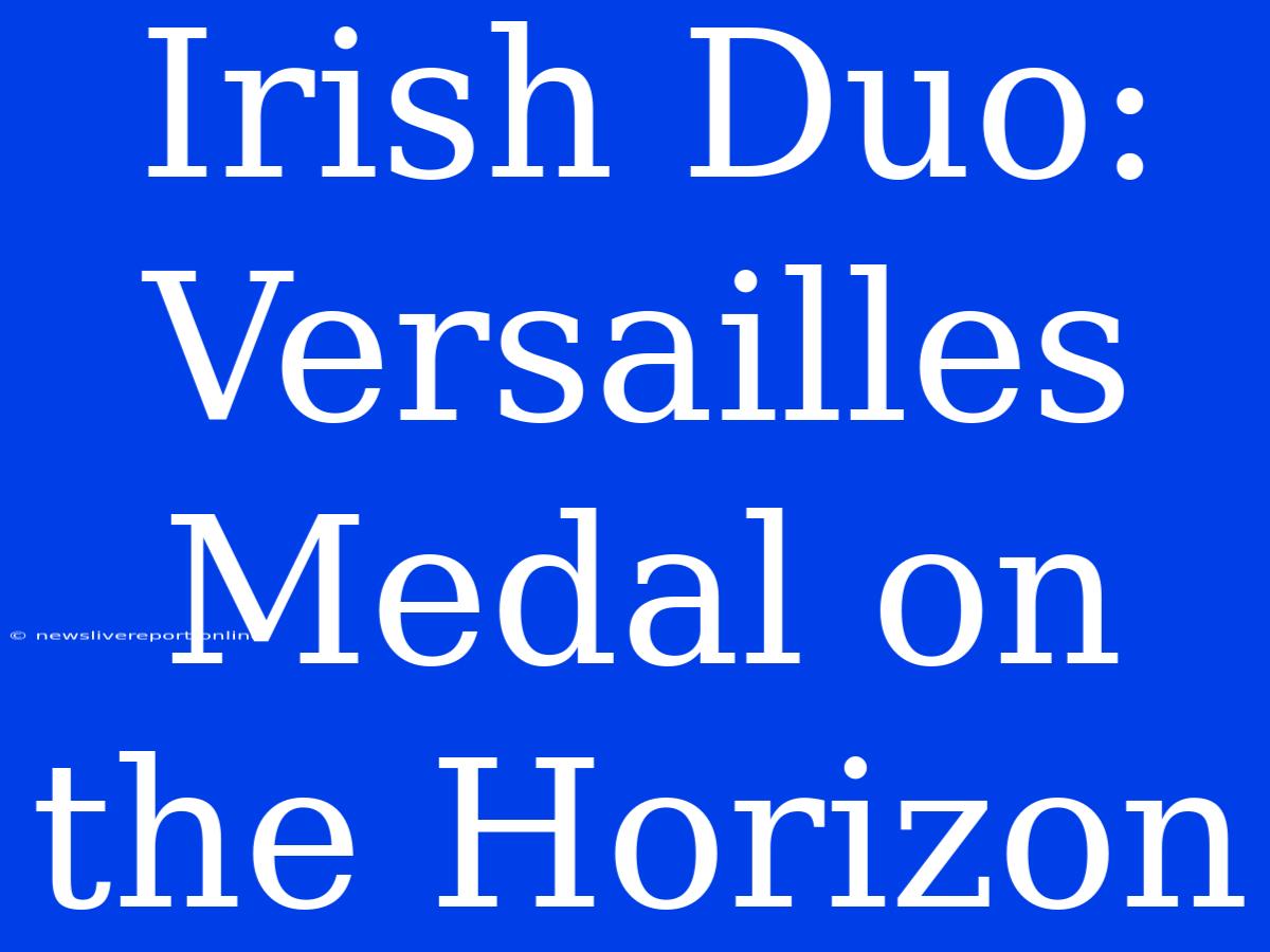 Irish Duo: Versailles Medal On The Horizon