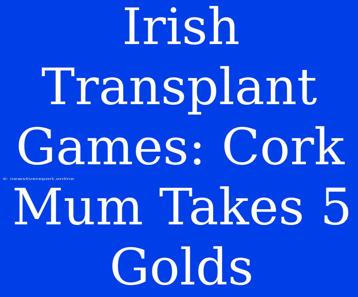 Irish Transplant Games: Cork Mum Takes 5 Golds