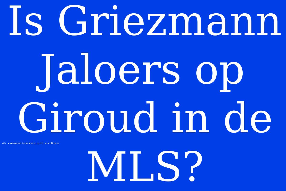 Is Griezmann Jaloers Op Giroud In De MLS?