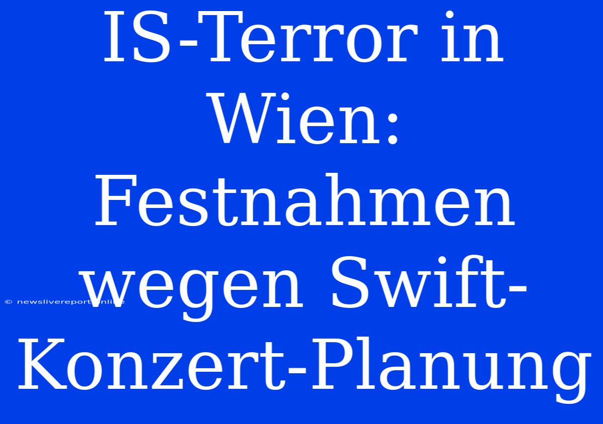 IS-Terror In Wien: Festnahmen Wegen Swift-Konzert-Planung