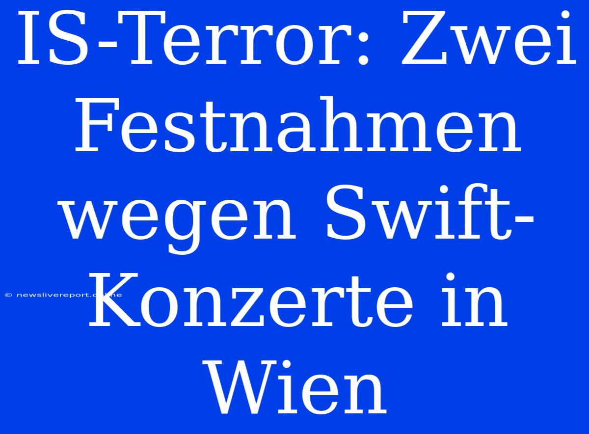 IS-Terror: Zwei Festnahmen Wegen Swift-Konzerte In Wien