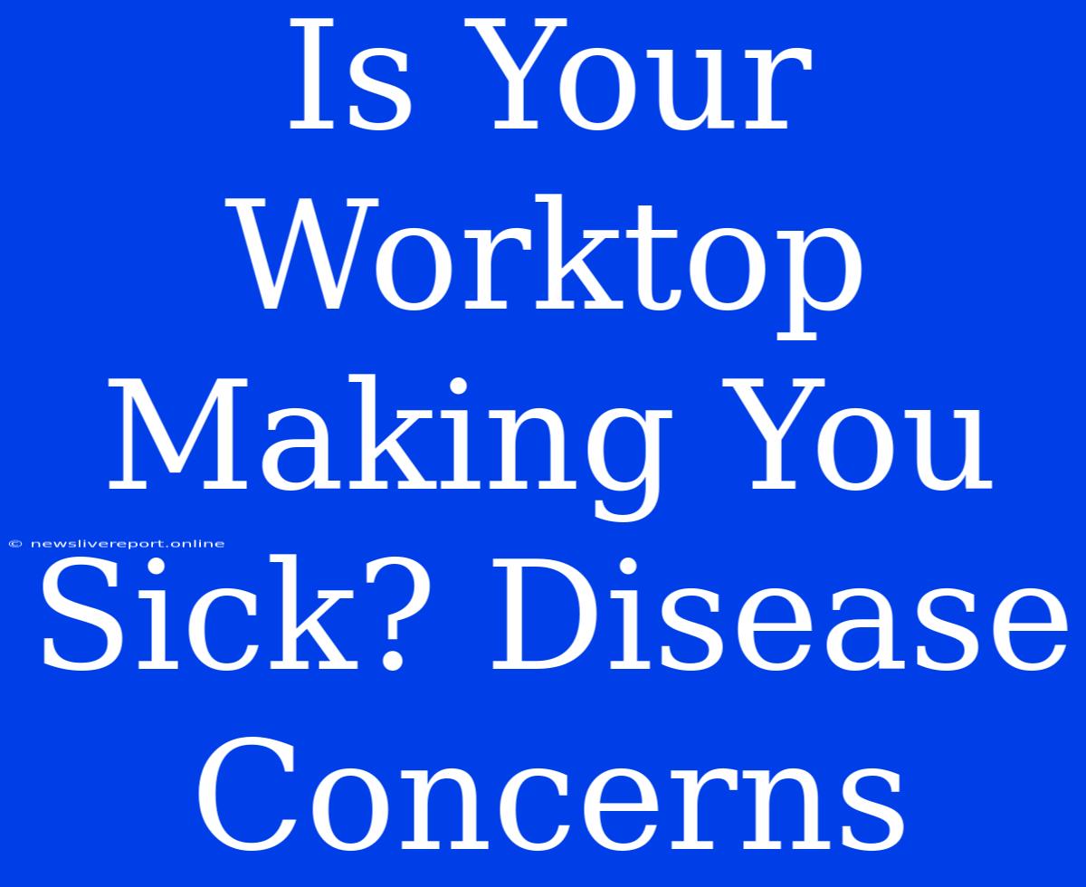 Is Your Worktop Making You Sick? Disease Concerns