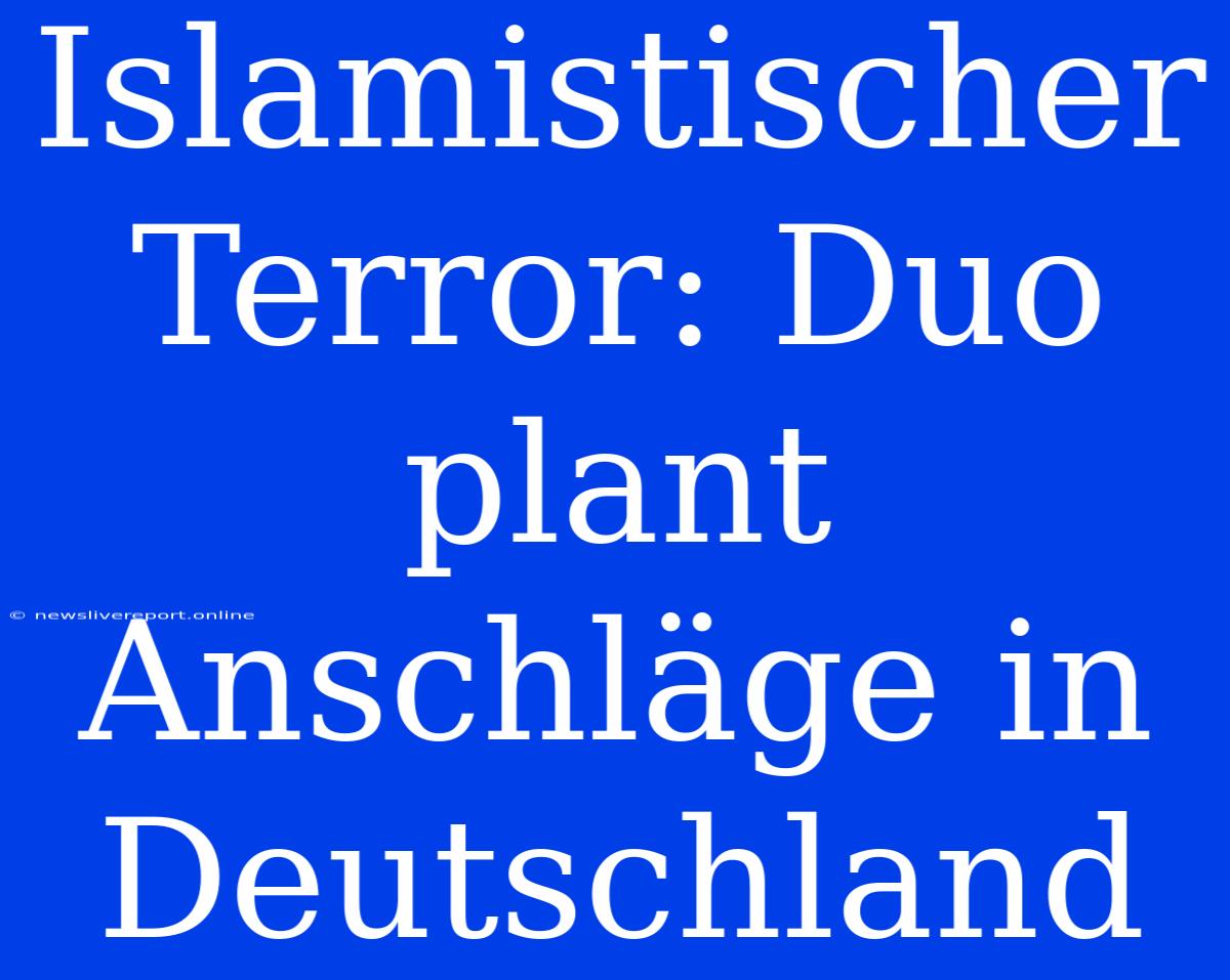 Islamistischer Terror: Duo Plant Anschläge In Deutschland