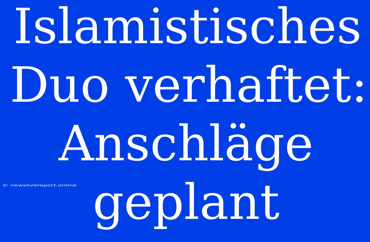 Islamistisches Duo Verhaftet: Anschläge Geplant