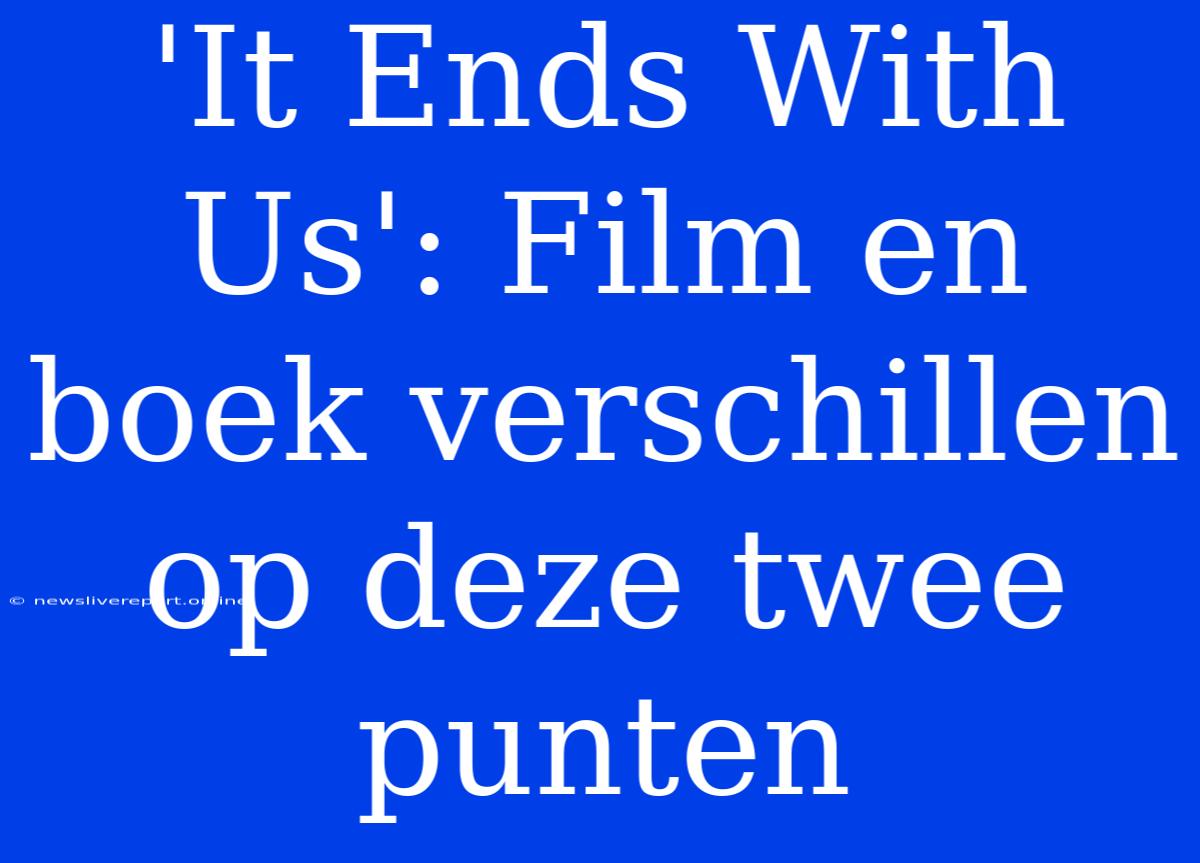 'It Ends With Us': Film En Boek Verschillen Op Deze Twee Punten