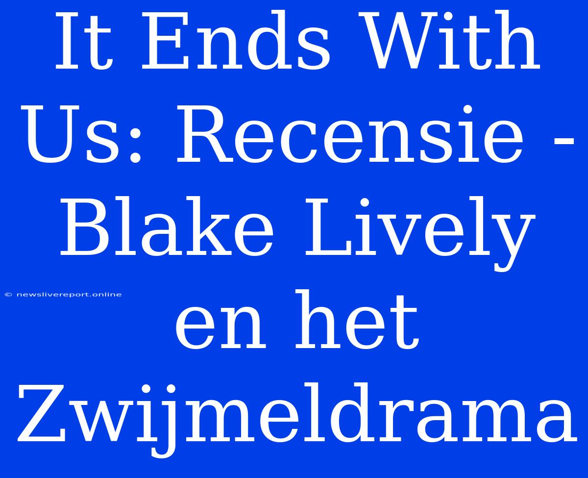 It Ends With Us: Recensie - Blake Lively En Het Zwijmeldrama