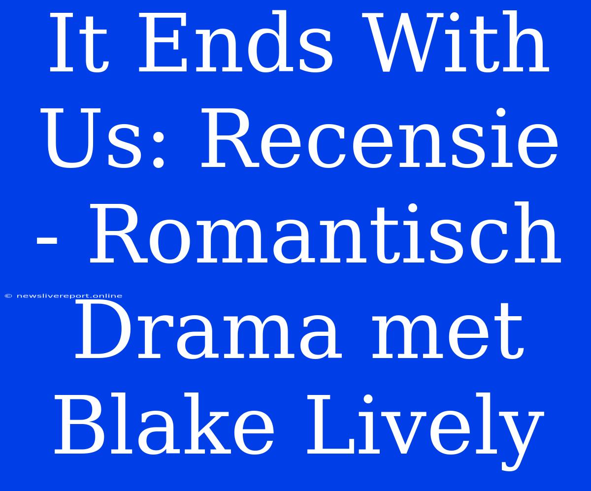 It Ends With Us: Recensie - Romantisch Drama Met Blake Lively