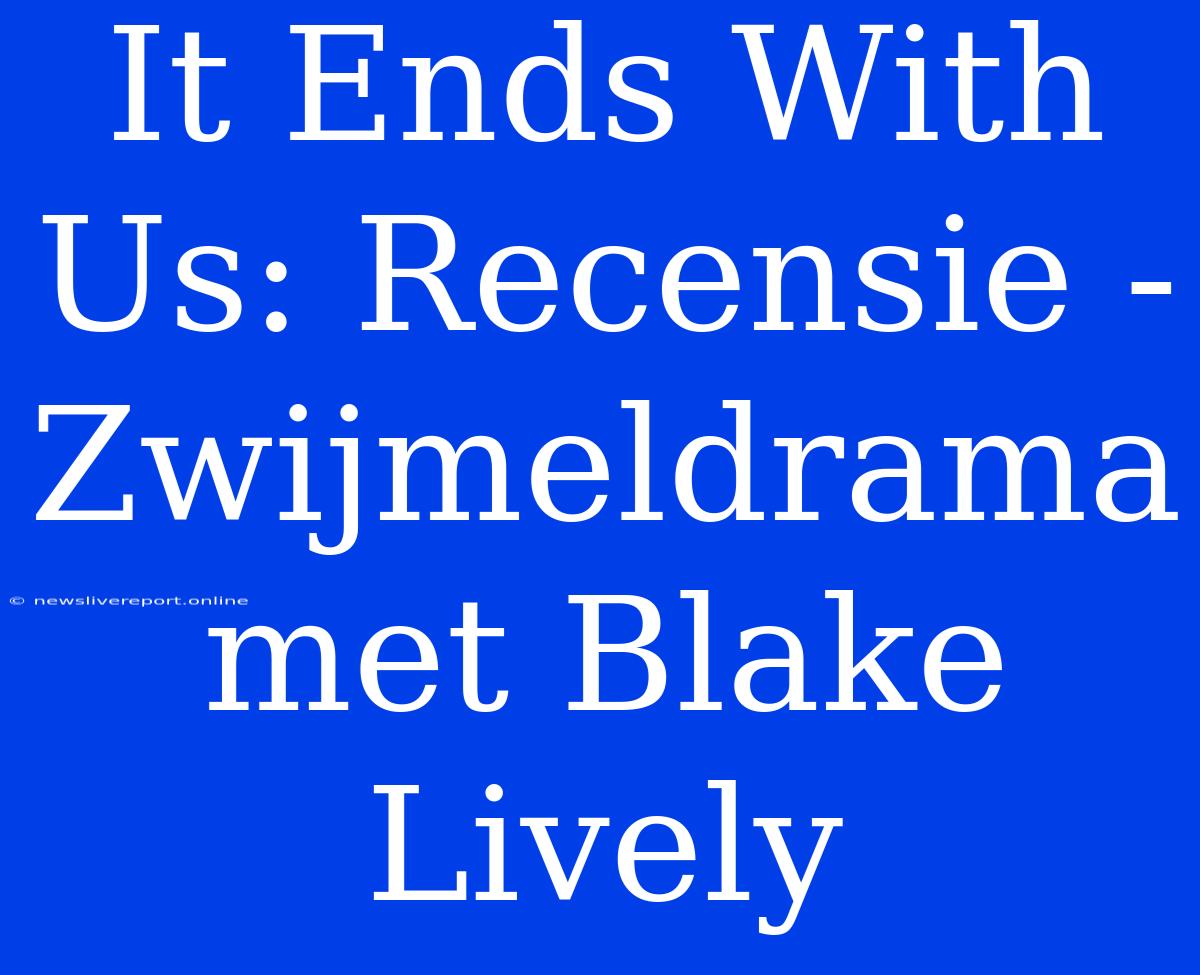 It Ends With Us: Recensie - Zwijmeldrama Met Blake Lively