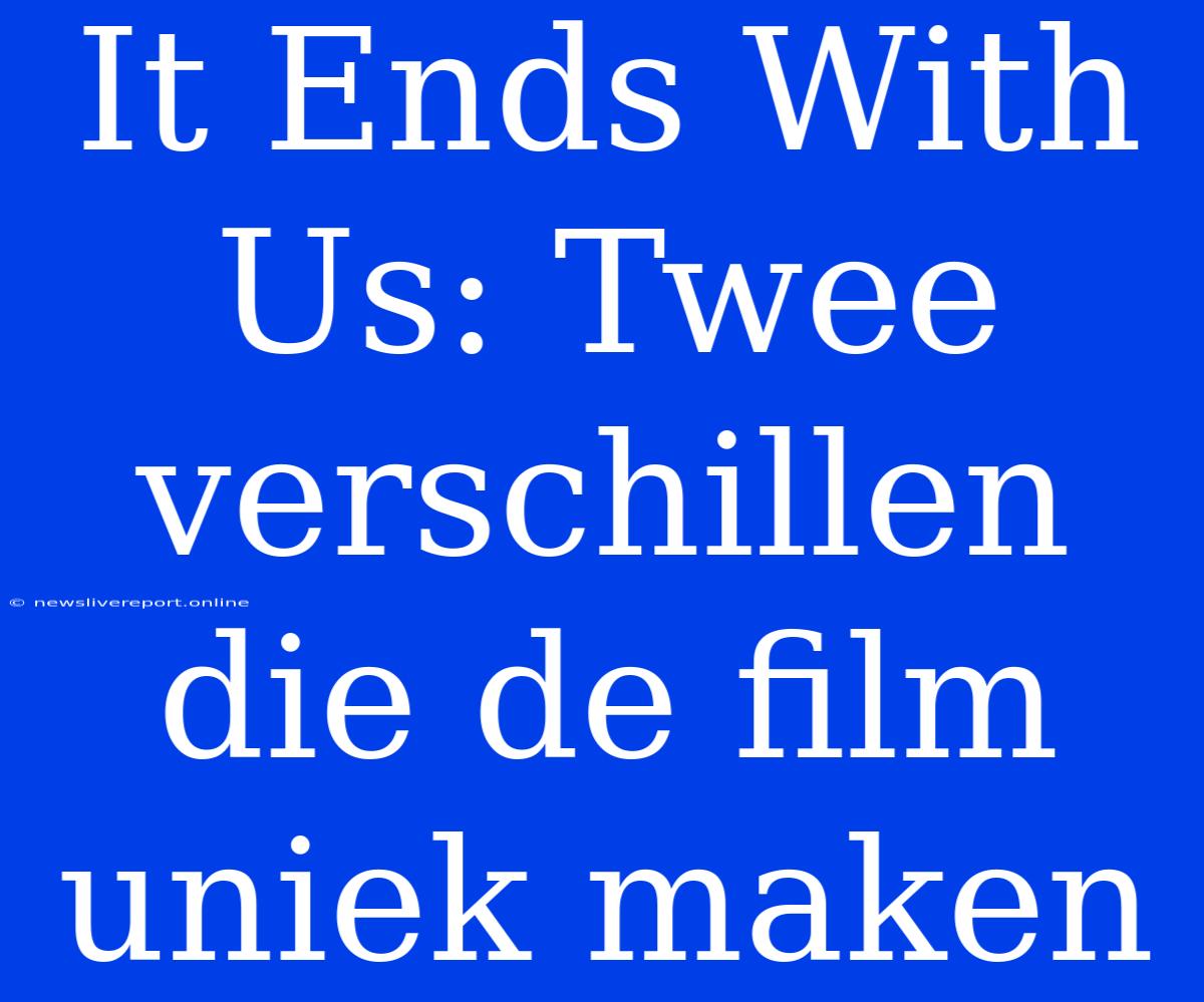 It Ends With Us: Twee Verschillen Die De Film Uniek Maken