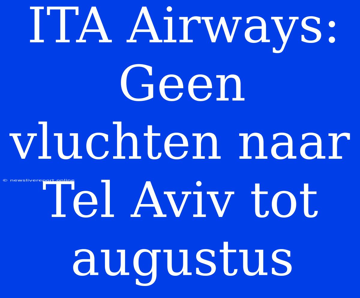 ITA Airways: Geen Vluchten Naar Tel Aviv Tot Augustus